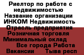 Риелтор по работе с недвижимостью › Название организации ­ ИНКОМ-Недвижимость › Отрасль предприятия ­ Розничная торговля › Минимальный оклад ­ 60 000 - Все города Работа » Вакансии   . Тыва респ.